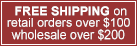 FREE SHIPPING on retail orders over $100 wholesale over $200